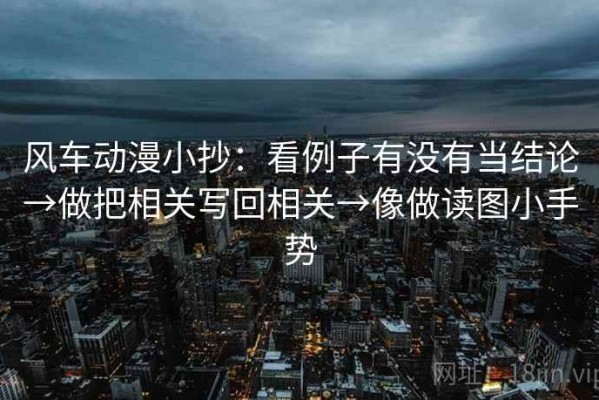 风车动漫小抄：看例子有没有当结论→做把相关写回相关→像做读图小手势