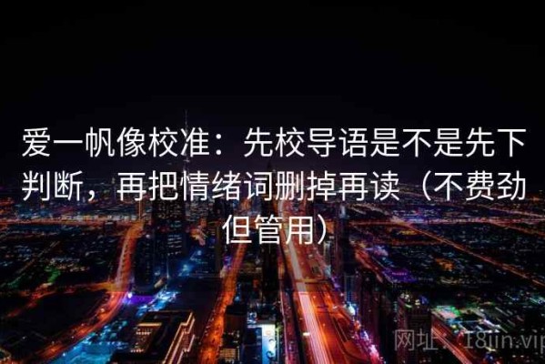 爱一帆像校准：先校导语是不是先下判断，再把情绪词删掉再读（不费劲但管用）
