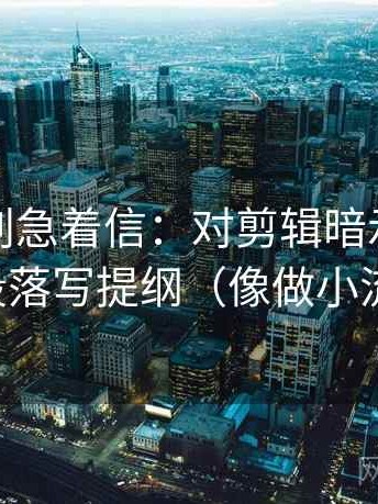 韩漫屋别急着信：对剪辑暗示因果吗先段落写提纲（像做小流程）
