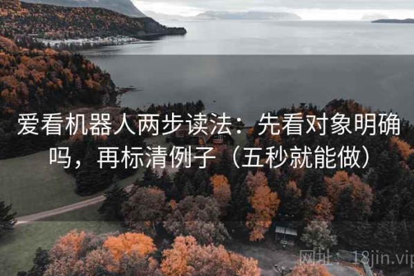 爱看机器人两步读法：先看对象明确吗，再标清例子（五秒就能做）