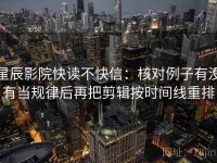 星辰影院快读不快信：核对例子有没有当规律后再把剪辑按时间线重排