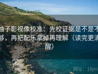 柚子影视像校准：先校证据是不是不够，再把配乐拿掉再理解（读完更清醒）