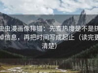 虫虫漫画像排错：先查热度是不是挤掉信息，再把时间写成起止（读完更清楚）
