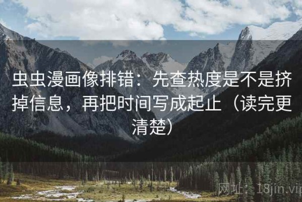 虫虫漫画像排错：先查热度是不是挤掉信息，再把时间写成起止（读完更清楚）
