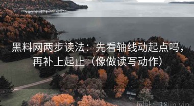 黑料网两步读法：先看轴线动起点吗，再补上起止（像做读写动作）