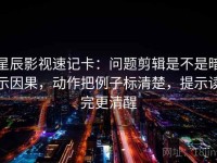 星辰影视速记卡：问题剪辑是不是暗示因果，动作把例子标清楚，提示读完更清醒