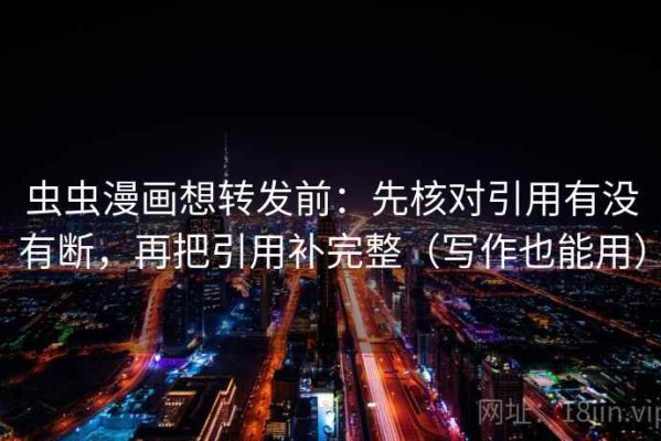 虫虫漫画想转发前：先核对引用有没有断，再把引用补完整（写作也能用）