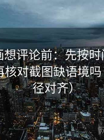 香蕉漫画想评论前：先按时间线重排剪辑，再核对截图缺语境吗（像做口径对齐）