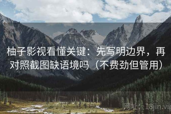 柚子影视看懂关键：先写明边界，再对照截图缺语境吗（不费劲但管用）