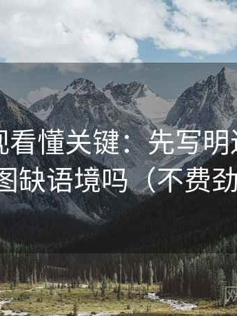 柚子影视看懂关键：先写明边界，再对照截图缺语境吗（不费劲但管用）