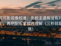 可可影视像校准：先校主语有没有对上，再把配乐拿掉再理解（三秒就能做）