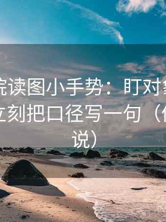 星空影院读图小手势：盯对象有没有说清，立刻把口径写一句（像换句话说）