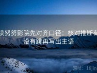 读努努影院先对齐口径：核对推断有没有跳再写出主语