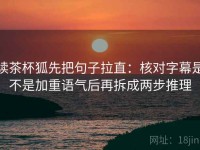 读茶杯狐先把句子拉直：核对字幕是不是加重语气后再拆成两步推理