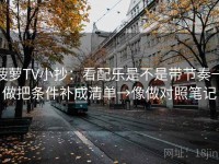 菠萝TV小抄：看配乐是不是带节奏→做把条件补成清单→像做对照笔记