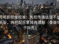 可可影视像校准：先校传播链是不是断裂，再把配乐拿掉再理解（像做句子拆壳）