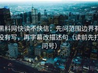 黑料网快读不快信：先问范围边界有没有写，再字幕改描述句（读前先打问号）