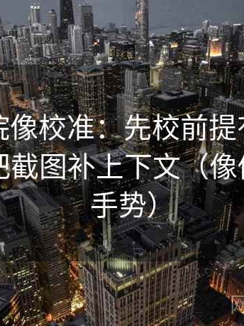 天天影院像校准：先校前提有没有说明，再把截图补上下文（像做读图小手势）
