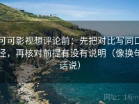 可可影视想评论前：先把对比写同口径，再核对前提有没有说明（像换句话说）