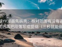 读YY漫画先拆壳：核对范围有没有画线后再把段落写成提纲（三秒就能做）