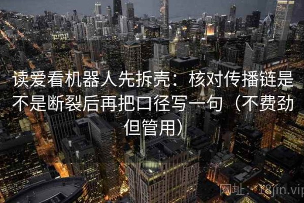 读爱看机器人先拆壳：核对传播链是不是断裂后再把口径写一句（不费劲但管用）