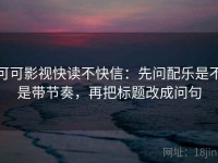 可可影视快读不快信：先问配乐是不是带节奏，再把标题改成问句