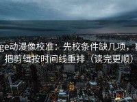 age动漫像校准：先校条件缺几项，再把剪辑按时间线重排（读完更顺）
