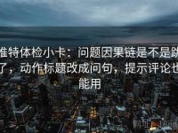 推特体检小卡：问题因果链是不是跳了，动作标题改成问句，提示评论也能用