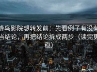 蜂鸟影院想转发前：先看例子有没有当结论，再把结论拆成两步（读完更稳）