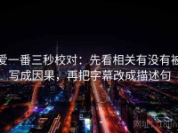 爱一番三秒校对：先看相关有没有被写成因果，再把字幕改成描述句