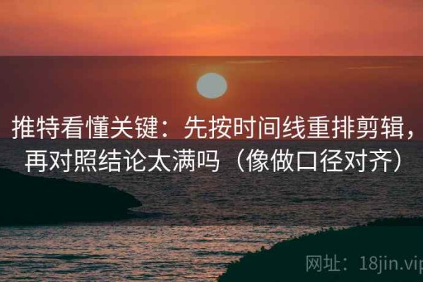 推特看懂关键：先按时间线重排剪辑，再对照结论太满吗（像做口径对齐）