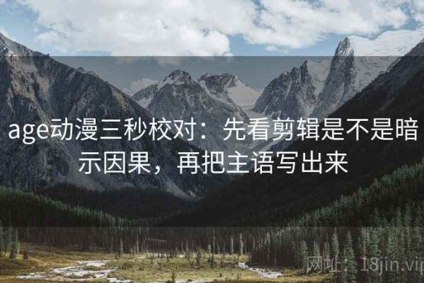 age动漫三秒校对：先看剪辑是不是暗示因果，再把主语写出来