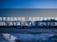 香蕉漫画像排错：先查转发语是不是加码，再字幕改描述句（把句子拉直）