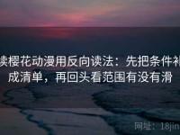 读樱花动漫用反向读法：先把条件补成清单，再回头看范围有没有滑