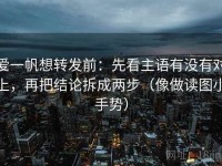 爱一帆想转发前：先看主语有没有对上，再把结论拆成两步（像做读图小手势）