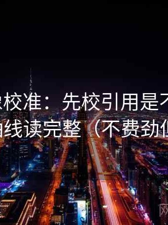 茶杯狐像校准：先校引用是不是断章，再把轴线读完整（不费劲但管用）