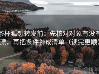 茶杯狐想转发前：先核对对象有没有漂，再把条件补成清单（读完更顺）