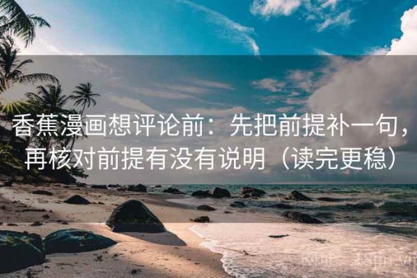 香蕉漫画想评论前：先把前提补一句，再核对前提有没有说明（读完更稳）