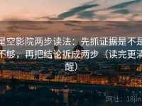 星空影院两步读法：先抓证据是不是不够，再把结论拆成两步（读完更清醒）