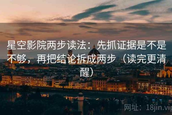 星空影院两步读法：先抓证据是不是不够，再把结论拆成两步（读完更清醒）
