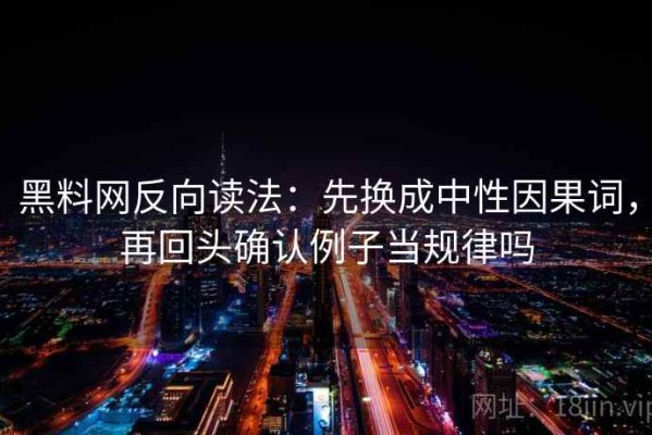 黑料网反向读法：先换成中性因果词，再回头确认例子当规律吗