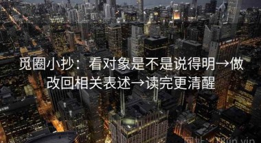 觅圈小抄：看对象是不是说得明→做改回相关表述→读完更清醒