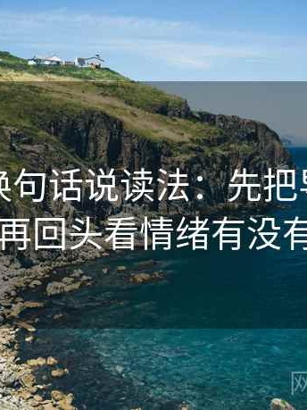 爱一帆换句话说读法：先把导语拆成两句，再回头看情绪有没有当理由