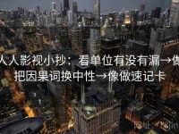 人人影视小抄：看单位有没有漏→做把因果词换中性→像做速记卡