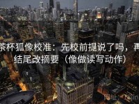 茶杯狐像校准：先校前提说了吗，再结尾改摘要（像做读写动作）