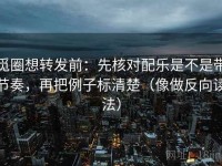 觅圈想转发前：先核对配乐是不是带节奏，再把例子标清楚（像做反向读法）