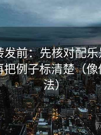 觅圈想转发前：先核对配乐是不是带节奏，再把例子标清楚（像做反向读法）