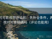 可可影视想评论前：先补全条件，再核对对象明确吗（评论也能用）