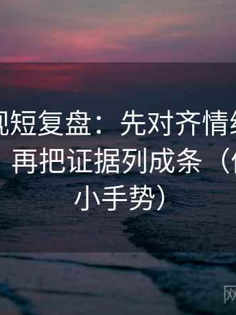 番茄影视短复盘：先对齐情绪有没有当理由，再把证据列成条（像做读图小手势）