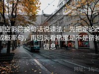 星空影院换句话说读法：先把定论改成概率句，再回头看热度是不是挤掉信息